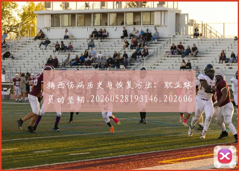 梅西伤病历史与恢复方法:职业球员的坚韧_20260528193146_20260609220833