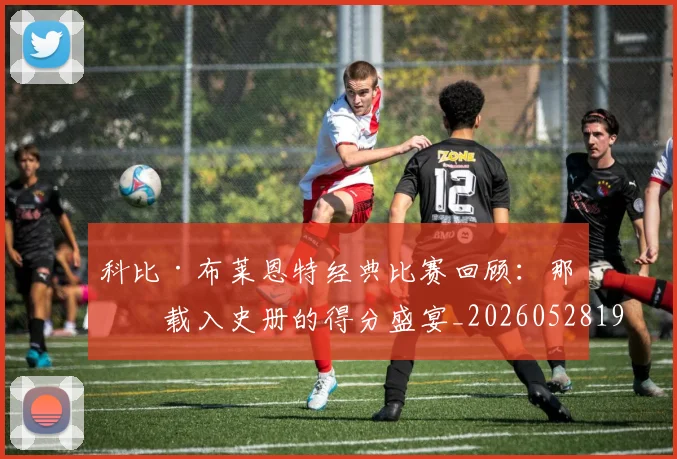 科比·布莱恩特经典比赛回顾：那些载入史册的得分盛宴_20260528193555