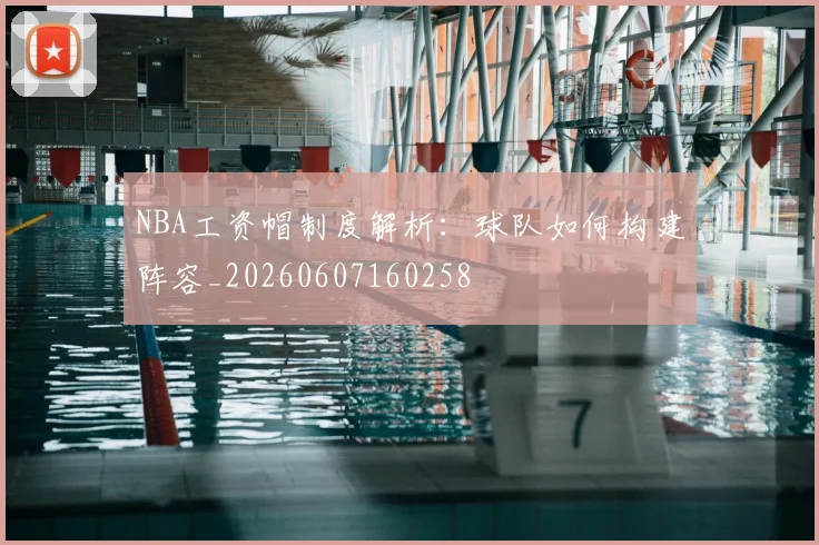 NBA工资帽制度解析:球队如何构建阵容_20260607160258