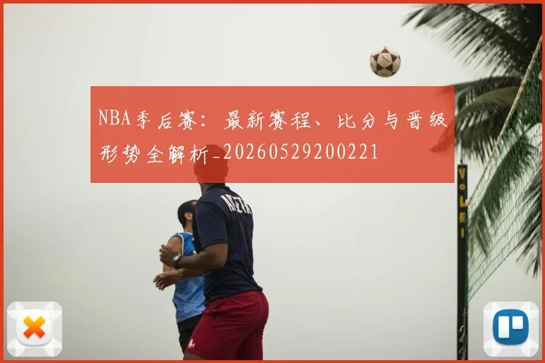 NBA季后赛:最新赛程、比分与晋级形势全解析_20260529200221