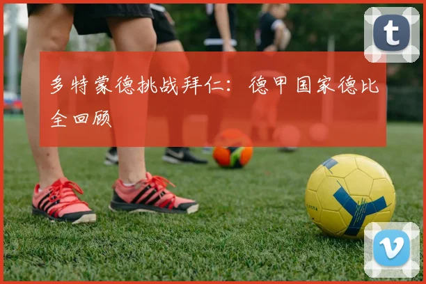 多特蒙德挑战拜仁：德甲国家德比全回顾