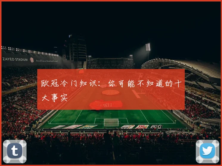 欧冠冷门知识：你可能不知道的十大事实