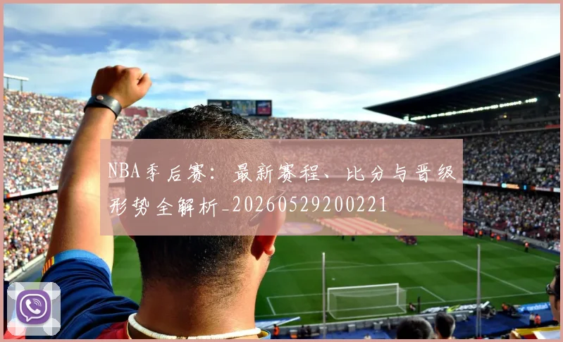 NBA季后赛:最新赛程、比分与晋级形势全解析_20260529200221