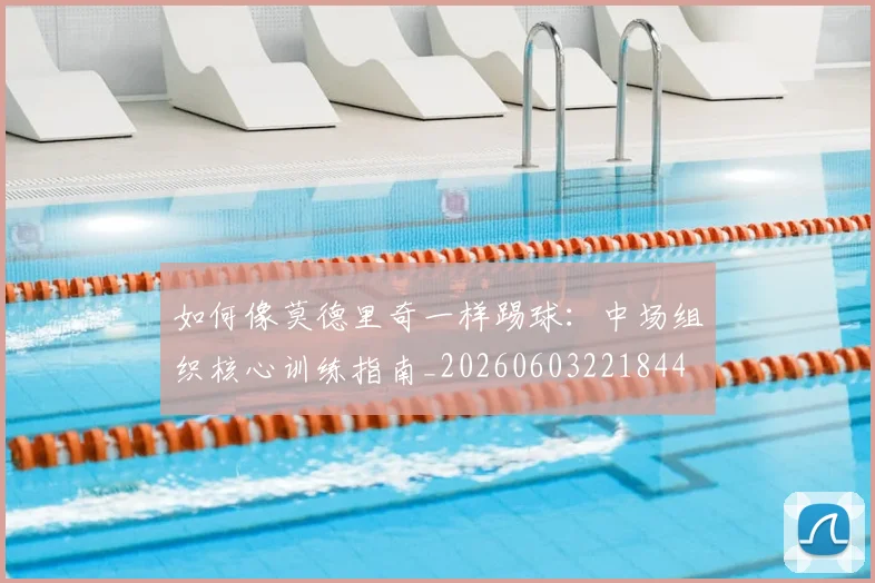 如何像莫德里奇一样踢球:中场组织核心训练指南_20260603221844