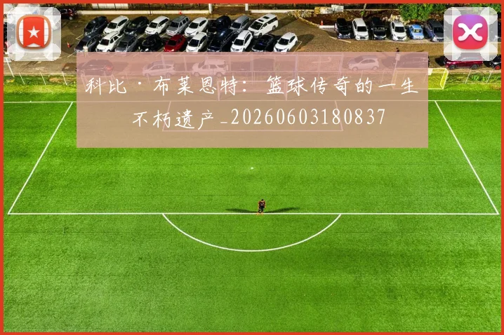 科比·布莱恩特:篮球传奇的一生与不朽遗产_20260603180837