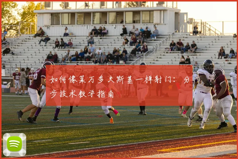 如何像莱万多夫斯基一样射门：分步技术教学指南